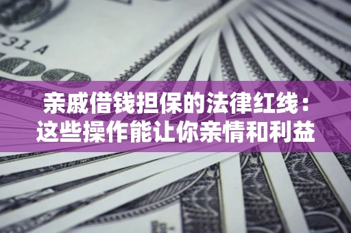 武汉亲戚借钱担保的法律红线：这些操作能让你亲情和利益两不误