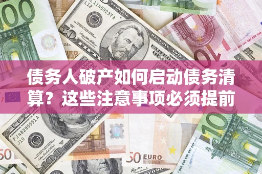 武汉债务人破产如何启动债务清算？这些注意事项必须提前知道