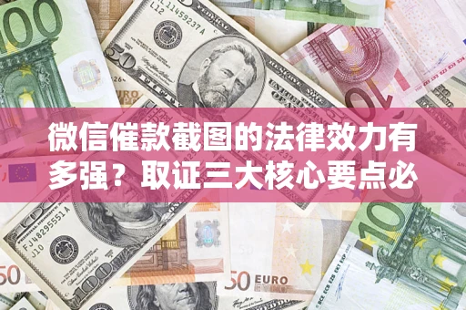 武汉微信催款截图的法律效力有多强？取证三大核心要点必须知道！