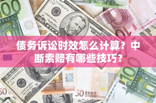 武汉债务诉讼时效怎么计算？中断索赔有哪些技巧？