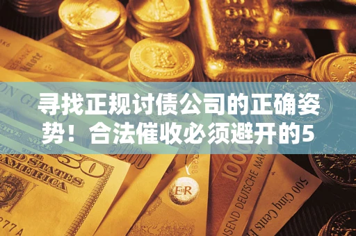 武汉寻找正规讨债公司的正确姿势！合法催收必须避开的5大雷区