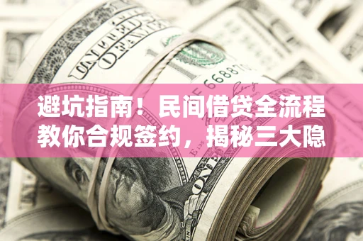 武汉避坑指南！民间借贷全流程教你合规签约，揭秘三大隐形陷阱