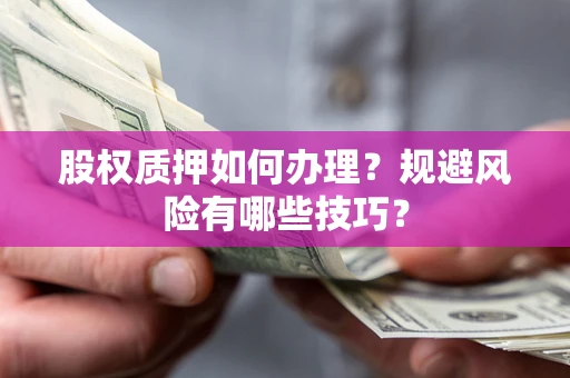 武汉股权质押如何办理？规避风险有哪些技巧？