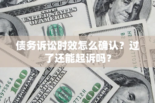 武汉债务诉讼时效怎么确认？过了还能起诉吗？