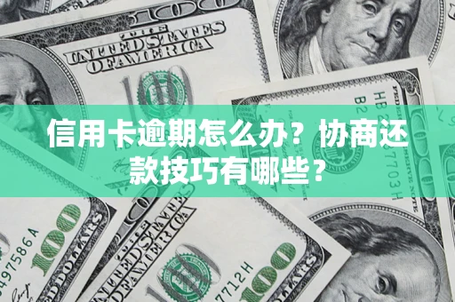 武汉信用卡逾期怎么办？协商还款技巧有哪些？