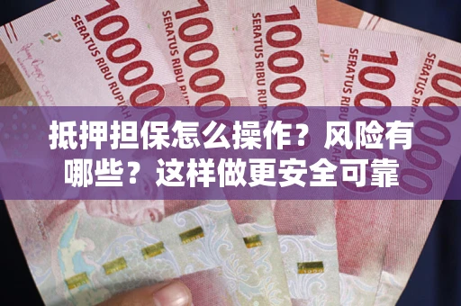 武汉抵押担保怎么操作？风险有哪些？这样做更安全可靠