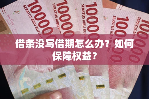 武汉借条没写借期怎么办？如何保障权益？