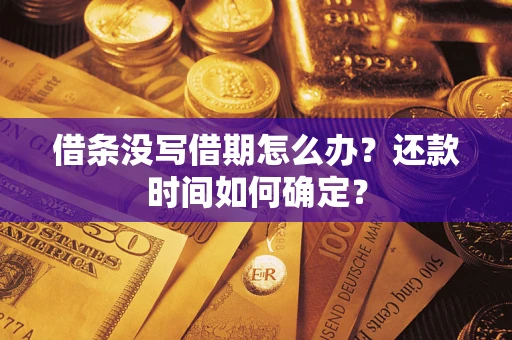 武汉借条没写借期怎么办？还款时间如何确定？