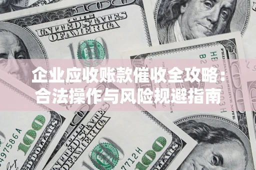 武汉企业应收账款催收全攻略：合法操作与风险规避指南