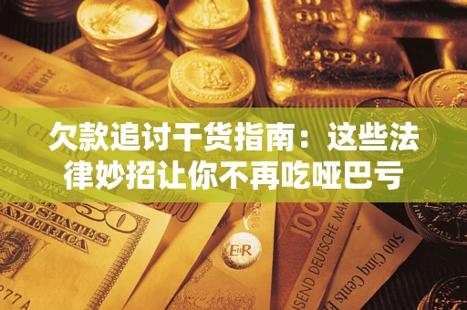 武汉欠款追讨干货指南：这些法律妙招让你不再吃哑巴亏