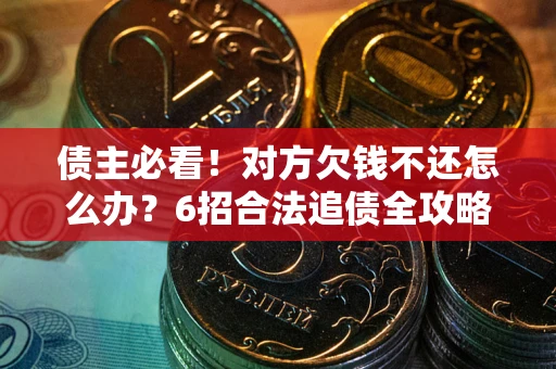 武汉债主必看！对方欠钱不还怎么办？6招合法追债全攻略