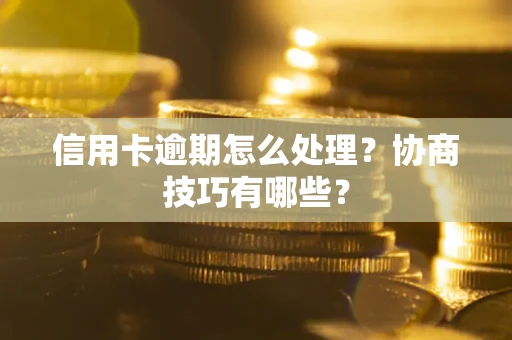 武汉信用卡逾期怎么处理？协商技巧有哪些？