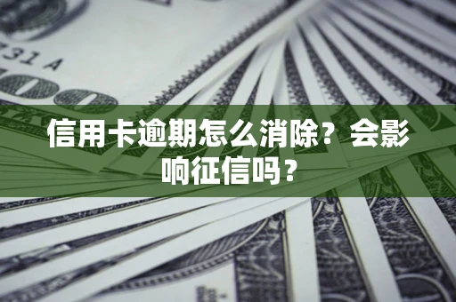 武汉信用卡逾期怎么消除？会影响征信吗？