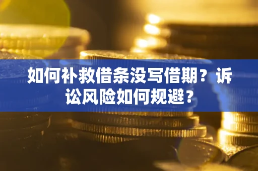 武汉如何补救借条没写借期？诉讼风险如何规避？
