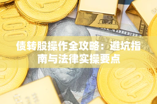 武汉债转股操作全攻略：避坑指南与法律实操要点