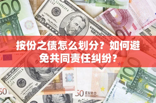 武汉按份之债怎么划分？如何避免共同责任纠纷？