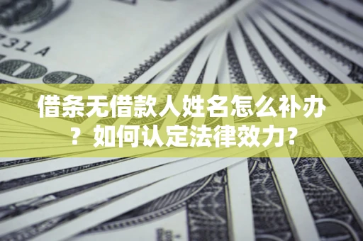 武汉借条无借款人姓名怎么补办？如何认定法律效力？