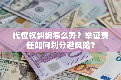 武汉代位权纠纷怎么办？举证责任如何划分避风险？