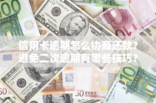 武汉信用卡逾期怎么协商还款？避免二次逾期有哪些技巧？