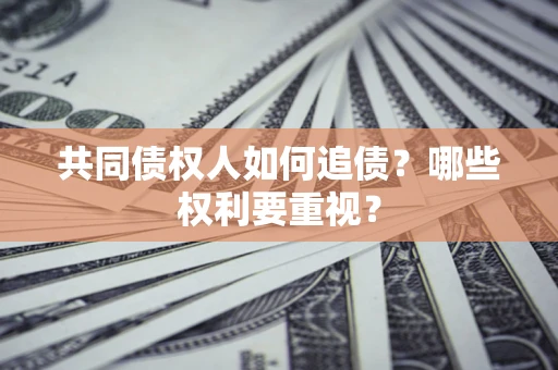 武汉共同债权人如何追债？哪些权利要重视？