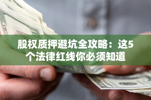 武汉股权质押避坑全攻略：这5个法律红线你必须知道
