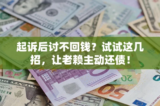 武汉起诉后讨不回钱？试试这几招，让老赖主动还债！
