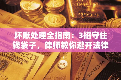 武汉坏账处理全指南：3招守住钱袋子，律师教你避开法律雷区
