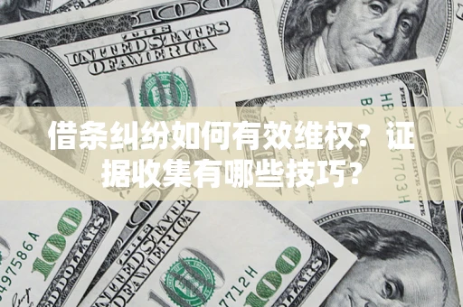 武汉借条纠纷如何有效维权？证据收集有哪些技巧？