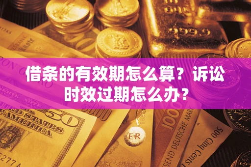 武汉借条的有效期怎么算？诉讼时效过期怎么办？