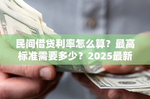 武汉民间借贷利率怎么算？最高标准需要多少？2025最新避坑指南