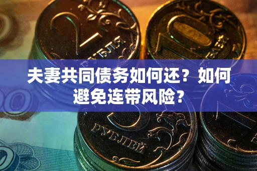 武汉夫妻共同债务如何还？如何避免连带风险？