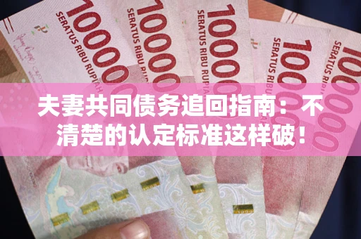 武汉夫妻共同债务追回指南：不清楚的认定标准这样破！