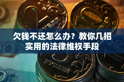 武汉欠钱不还怎么办？教你几招实用的法律维权手段