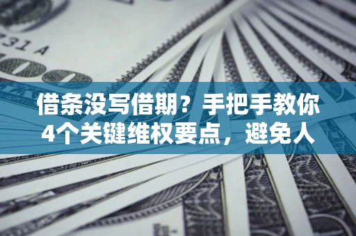 武汉借条没写借期？手把手教你4个关键维权要点，避免人财两空