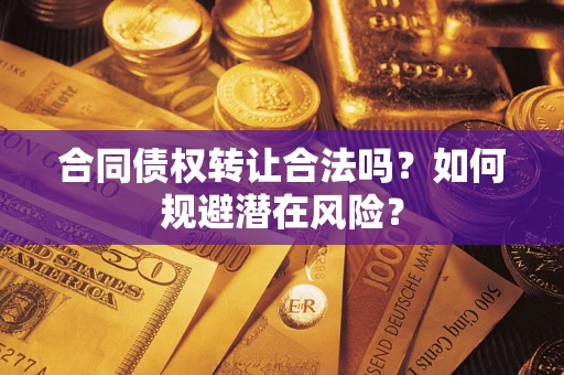 武汉合同债权转让合法吗？如何规避潜在风险？
