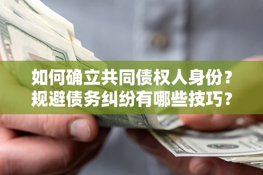 武汉如何确立共同债权人身份？规避债务纠纷有哪些技巧？