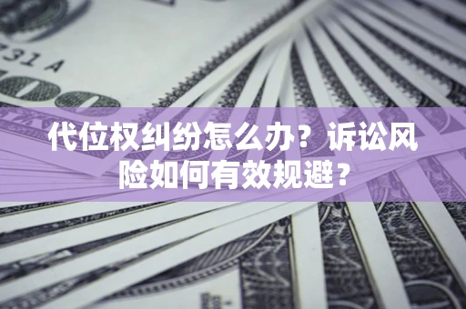 武汉代位权纠纷怎么办？诉讼风险如何有效规避？