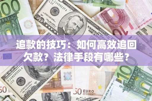 武汉追款的技巧：如何高效追回欠款？法律手段有哪些？
