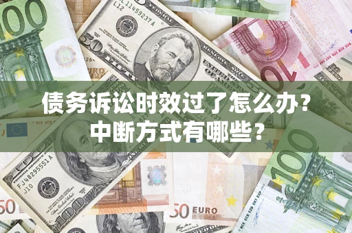武汉债务诉讼时效过了怎么办？中断方式有哪些？