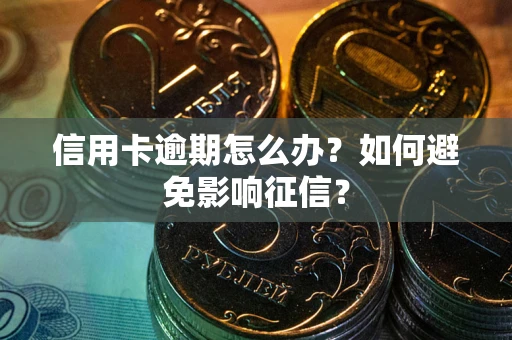 武汉信用卡逾期怎么办？如何避免影响征信？