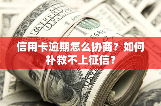 武汉信用卡逾期怎么协商？如何补救不上征信？