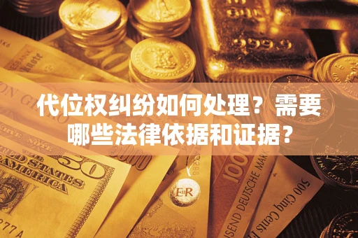 武汉代位权纠纷如何处理？需要哪些法律依据和证据？