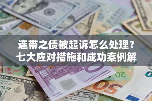 武汉连带之债被起诉怎么处理？七大应对措施和成功案例解析