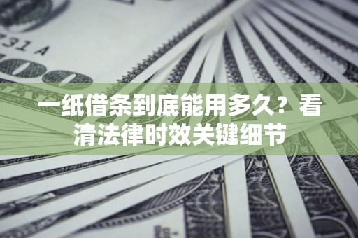 武汉一纸借条到底能用多久？看清法律时效关键细节