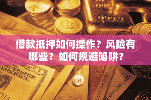 武汉借款抵押如何操作?风险有哪些?如何规避陷阱? 武汉借款抵押如何操作?风险有哪些?如何规避陷阱?