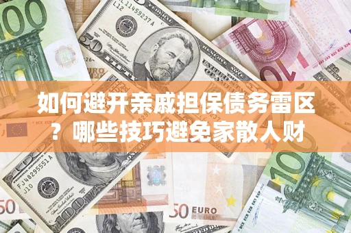 武汉如何避开亲戚担保债务雷区？哪些技巧避免家散人财