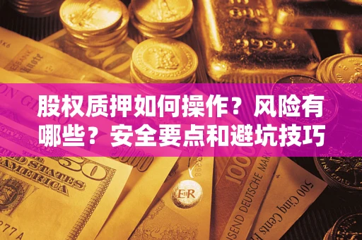 武汉股权质押如何操作？风险有哪些？安全要点和避坑技巧？
