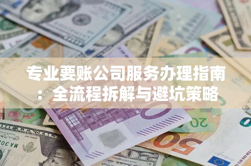武汉专业要账公司服务办理指南：全流程拆解与避坑策略