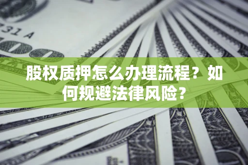 武汉股权质押怎么办理流程？如何规避法律风险？