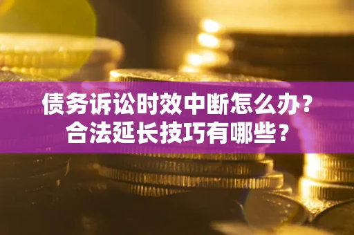 武汉债务诉讼时效中断怎么办？合法延长技巧有哪些？